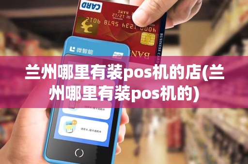 兰州哪里有装pos机的店(兰州哪里有装pos机的)