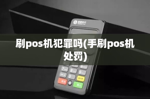 刷pos机犯罪吗(手刷pos机处罚)
