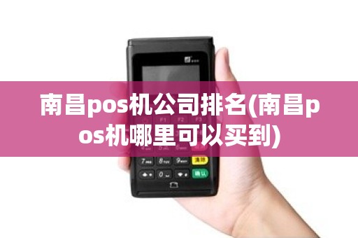 南昌pos机公司排名(南昌pos机哪里可以买到)
