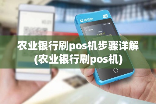 农业银行刷pos机步骤详解(农业银行刷pos机)