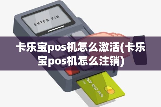 卡乐宝pos机怎么激活(卡乐宝pos机怎么注销)