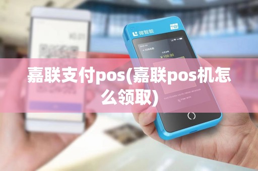 嘉联支付pos(嘉联pos机怎么领取)