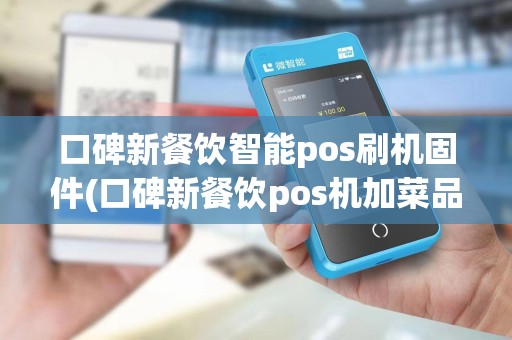 口碑新餐饮智能pos刷机固件(口碑新餐饮pos机加菜品)