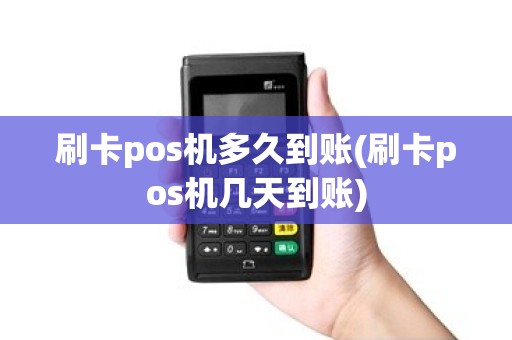 刷卡pos机多久到账(刷卡pos机几天到账)
