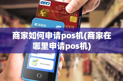 商家如何申请pos机(商家在哪里申请pos机)