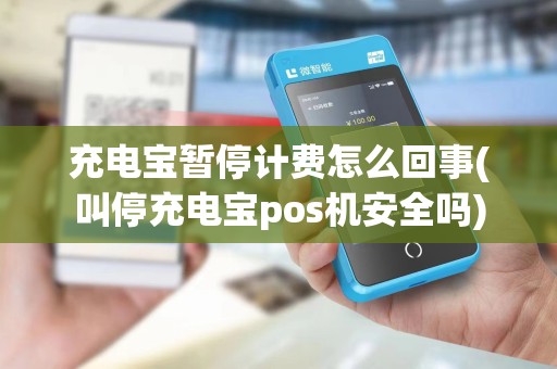 充电宝暂停计费怎么回事(叫停充电宝pos机安全吗)