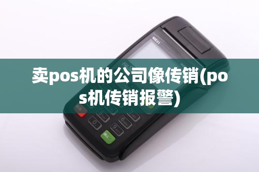 卖pos机的公司像传销(pos机传销报警)
