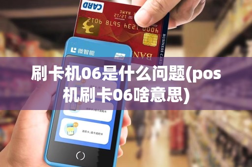 刷卡机06是什么问题(pos机刷卡06啥意思)