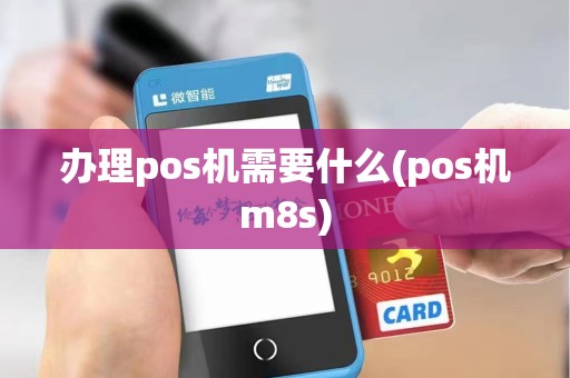 办理pos机需要什么(pos机m8s)