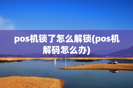 pos机锁了怎么解锁(pos机解码怎么办)