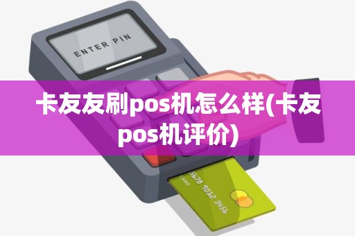卡友友刷pos机怎么样(卡友pos机评价)