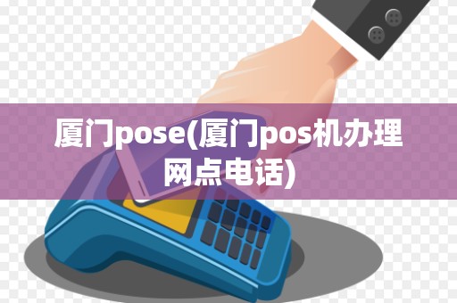 厦门pose(厦门pos机办理网点电话)