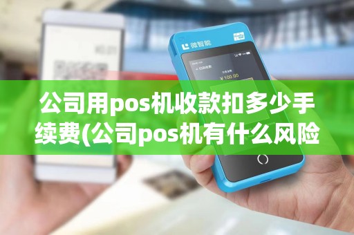 公司用pos机收款扣多少手续费(公司pos机有什么风险)