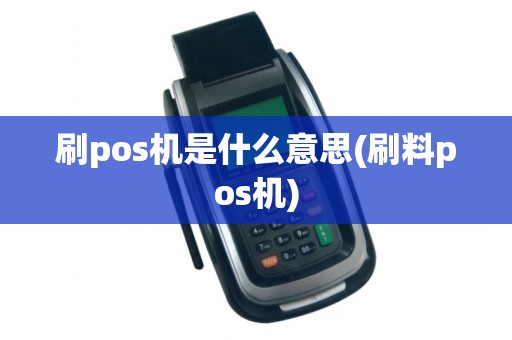 刷pos机是什么意思(刷料pos机)