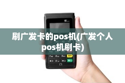 刷广发卡的pos机(广发个人pos机刷卡)