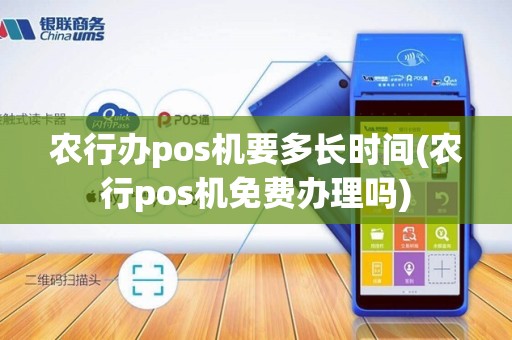农行办pos机要多长时间(农行pos机免费办理吗)