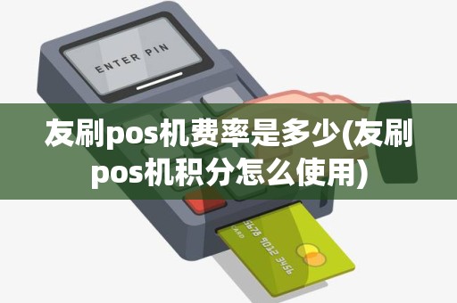 友刷pos机费率是多少(友刷pos机积分怎么使用)