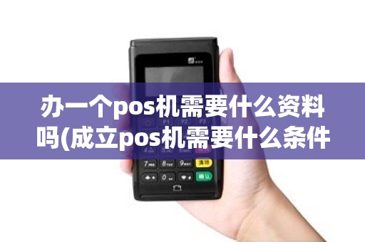 办一个pos机需要什么资料吗(成立pos机需要什么条件)