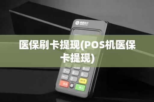 医保刷卡提现(POS机医保卡提现)