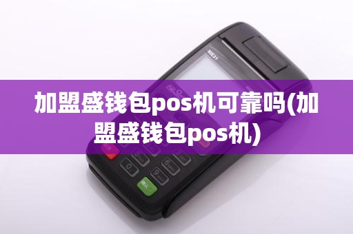 加盟盛钱包pos机可靠吗(加盟盛钱包pos机)