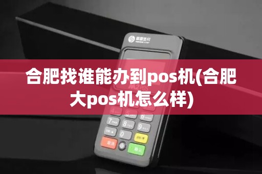 合肥找谁能办到pos机(合肥大pos机怎么样)