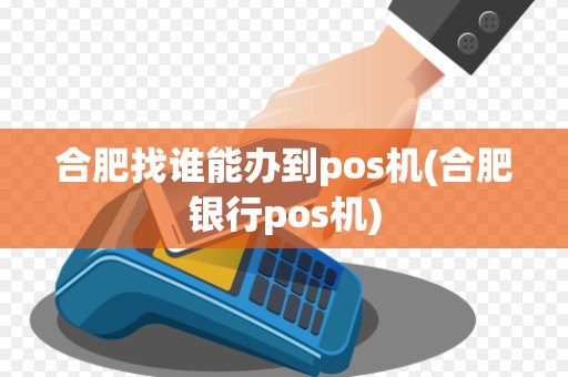 合肥找谁能办到pos机(合肥银行pos机)