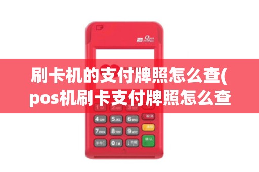 刷卡机的支付牌照怎么查(pos机刷卡支付牌照怎么查询)