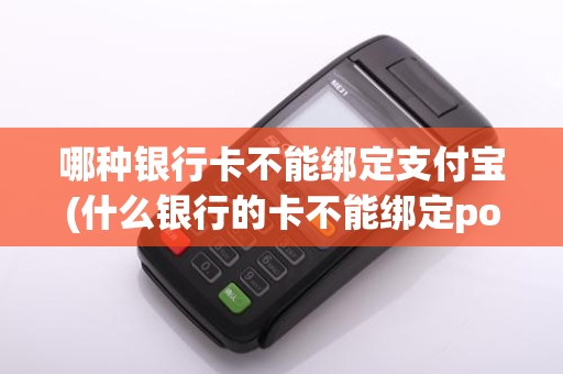哪种银行卡不能绑定支付宝(什么银行的卡不能绑定pos机)