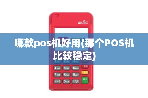 哪款pos机好用(那个POS机比较稳定)