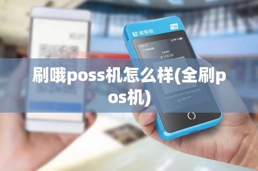 刷哦poss机怎么样(全刷pos机)
