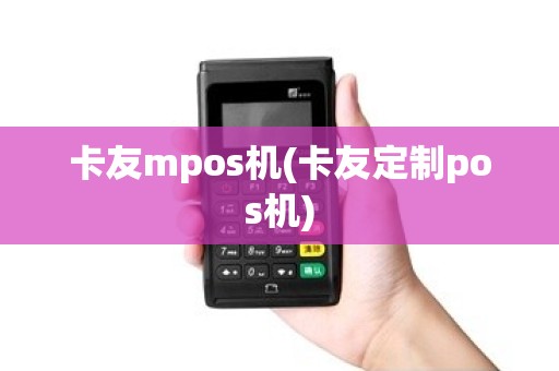 卡友mpos机(卡友定制pos机)