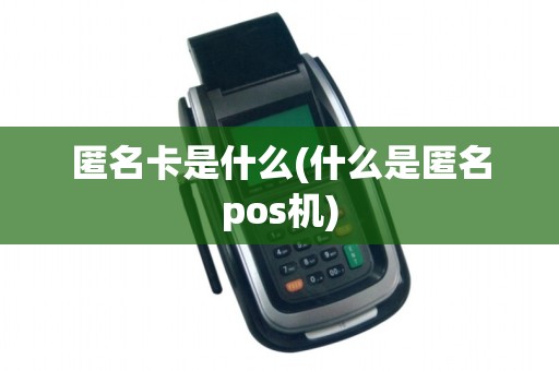 匿名卡是什么(什么是匿名pos机)