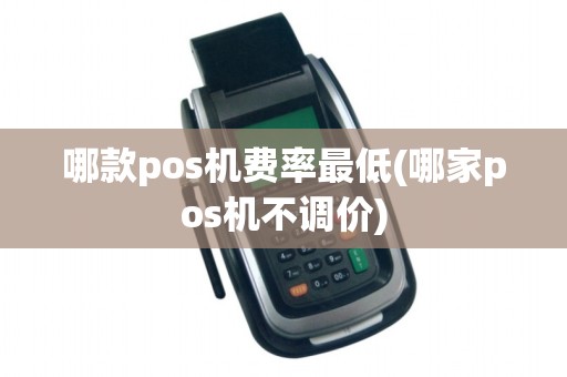 哪款pos机费率最低(哪家pos机不调价)