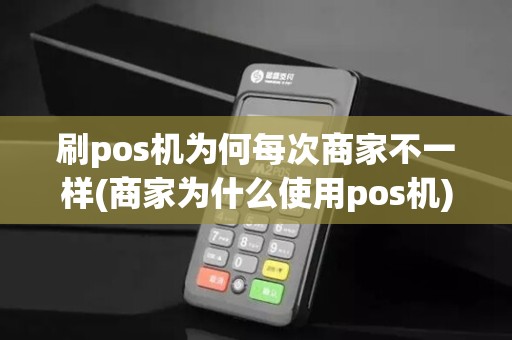 刷pos机为何每次商家不一样(商家为什么使用pos机)