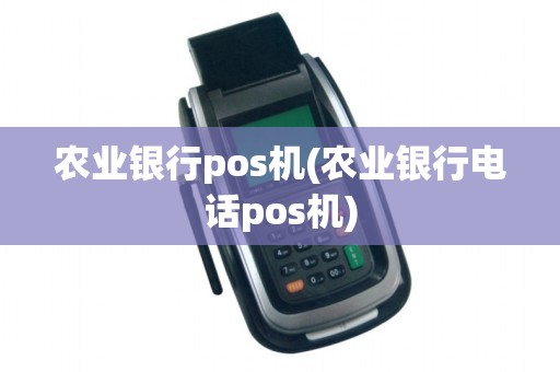 农业银行pos机(农业银行电话pos机)