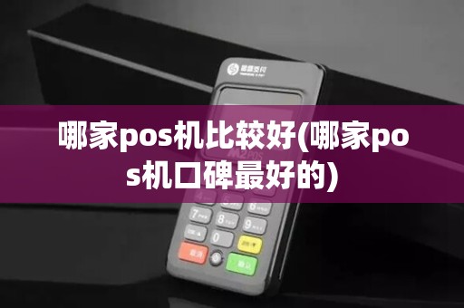 哪家pos机比较好(哪家pos机口碑最好的)