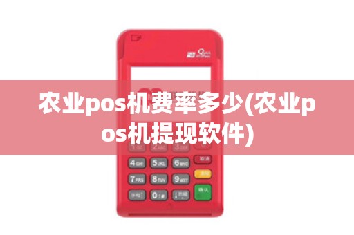 农业pos机费率多少(农业pos机提现软件)