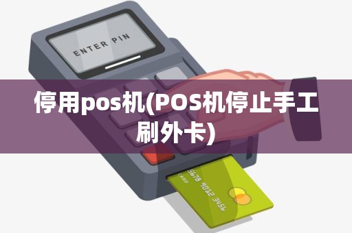 停用pos机(POS机停止手工刷外卡)