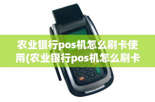 农业银行pos机怎么刷卡使用(农业银行pos机怎么刷卡)