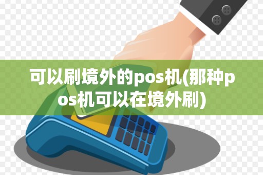 可以刷境外的pos机(那种pos机可以在境外刷)
