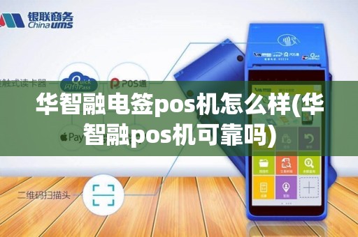 华智融电签pos机怎么样(华智融pos机可靠吗)