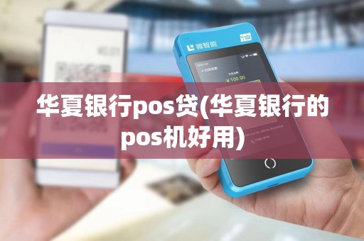 华夏银行pos贷(华夏银行的pos机好用)