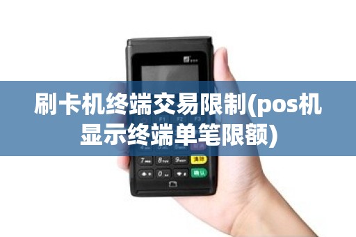 刷卡机终端交易限制(pos机显示终端单笔限额)