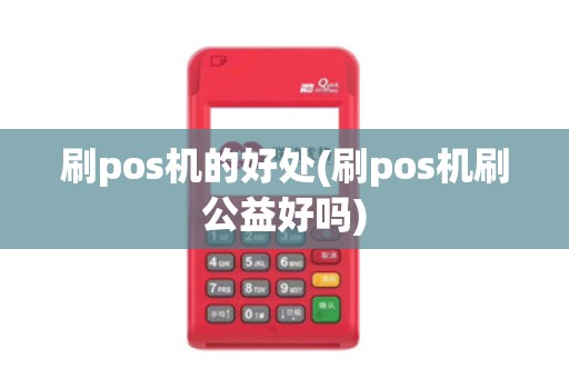 刷pos机的好处(刷pos机刷公益好吗)