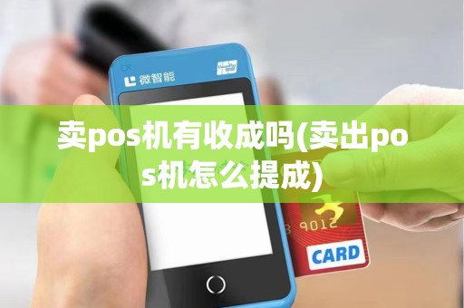 卖pos机有收成吗(卖出pos机怎么提成)