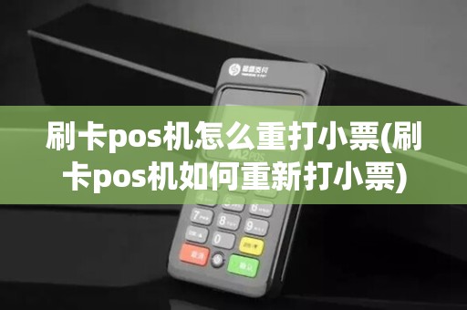 刷卡pos机怎么重打小票(刷卡pos机如何重新打小票)