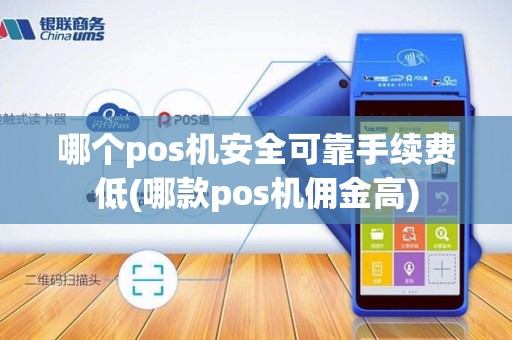 哪个pos机安全可靠手续费低(哪款pos机佣金高)