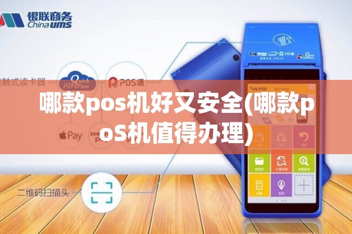 哪款pos机好又安全(哪款poS机值得办理)