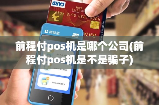 前程付pos机是哪个公司(前程付pos机是不是骗子)