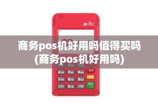 商务pos机好用吗值得买吗(商务pos机好用吗)